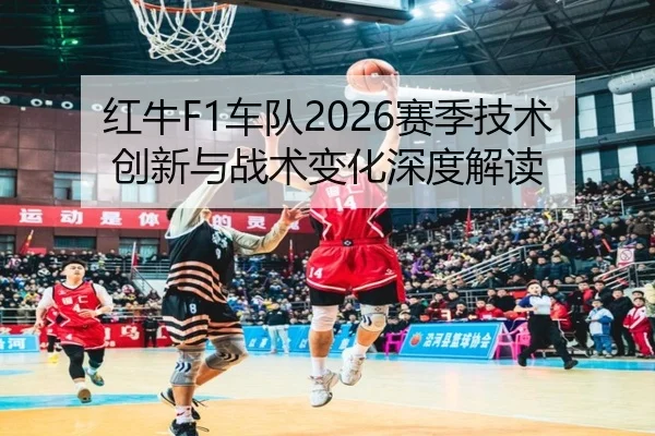 红牛F1车队2026赛季技术创新与战术变化深度解读