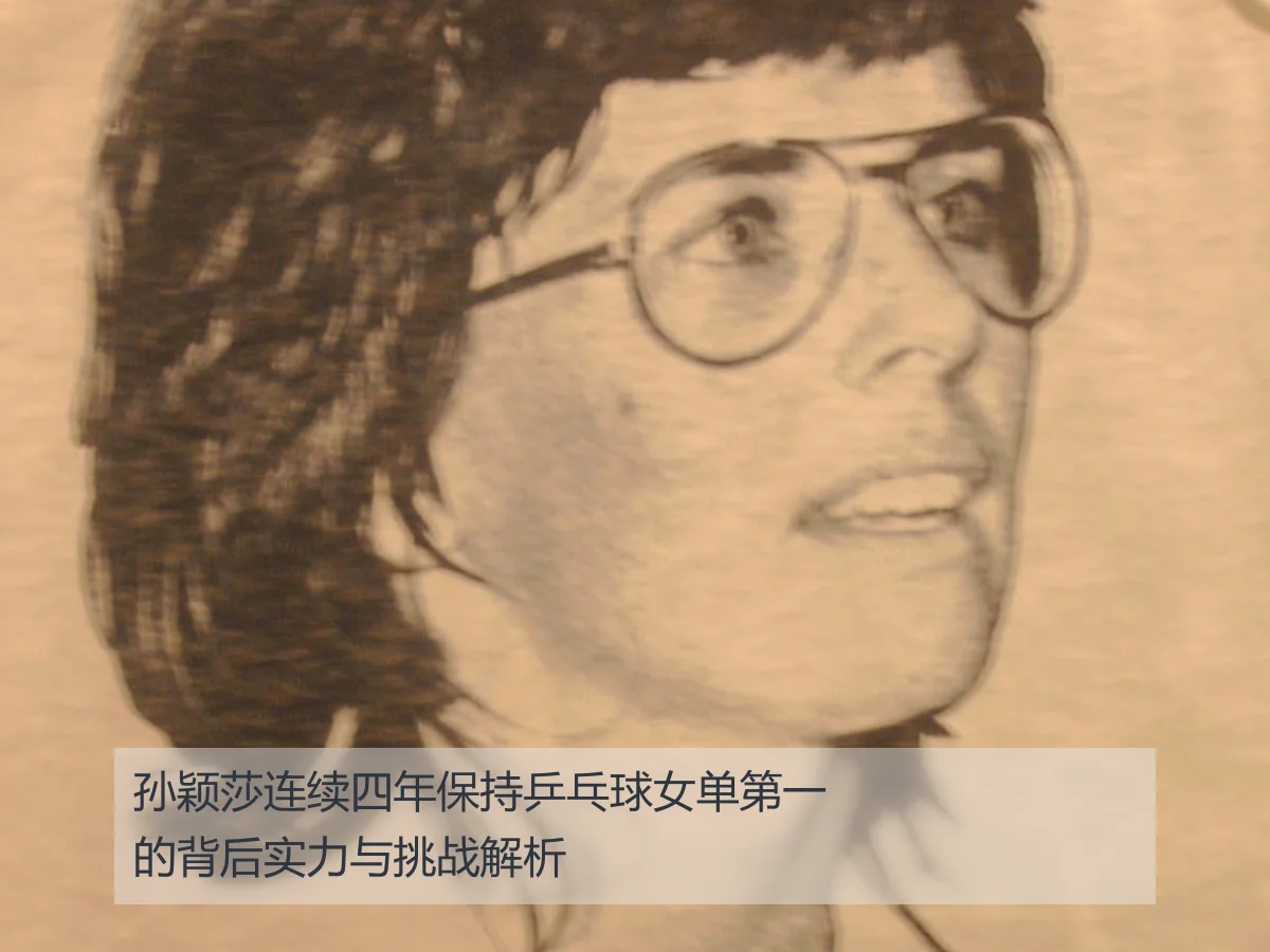 孙颖莎连续四年保持乒乓球女单第一的背后实力与挑战解析