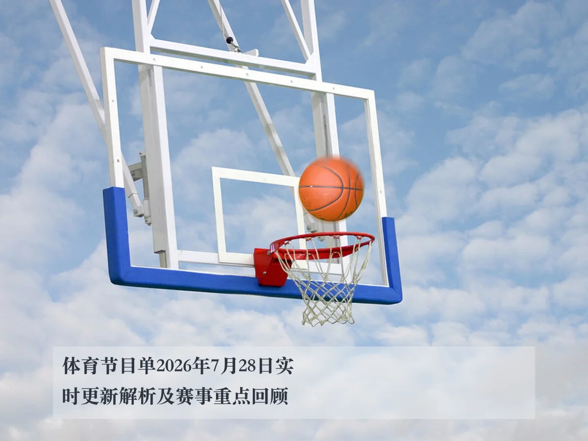 体育节目单2026年7月28日实时更新解析及赛事重点回顾