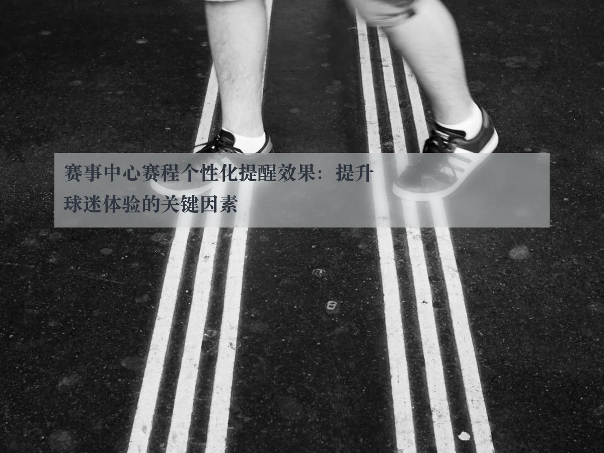 赛事中心赛程个性化提醒效果：提升球迷体验的关键因素